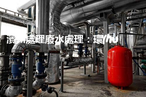 濱州處理廢水處理：環(huán)保新篇章？